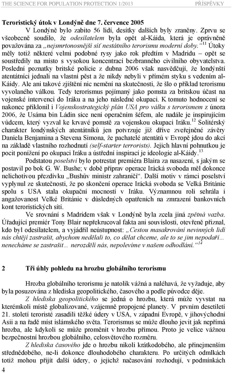 11 Útoky měly totiž některé velmi podobné rysy jako rok předtím v Madridu opět se soustředily na místo s vysokou koncentrací bezbranného civilního obyvatelstva.