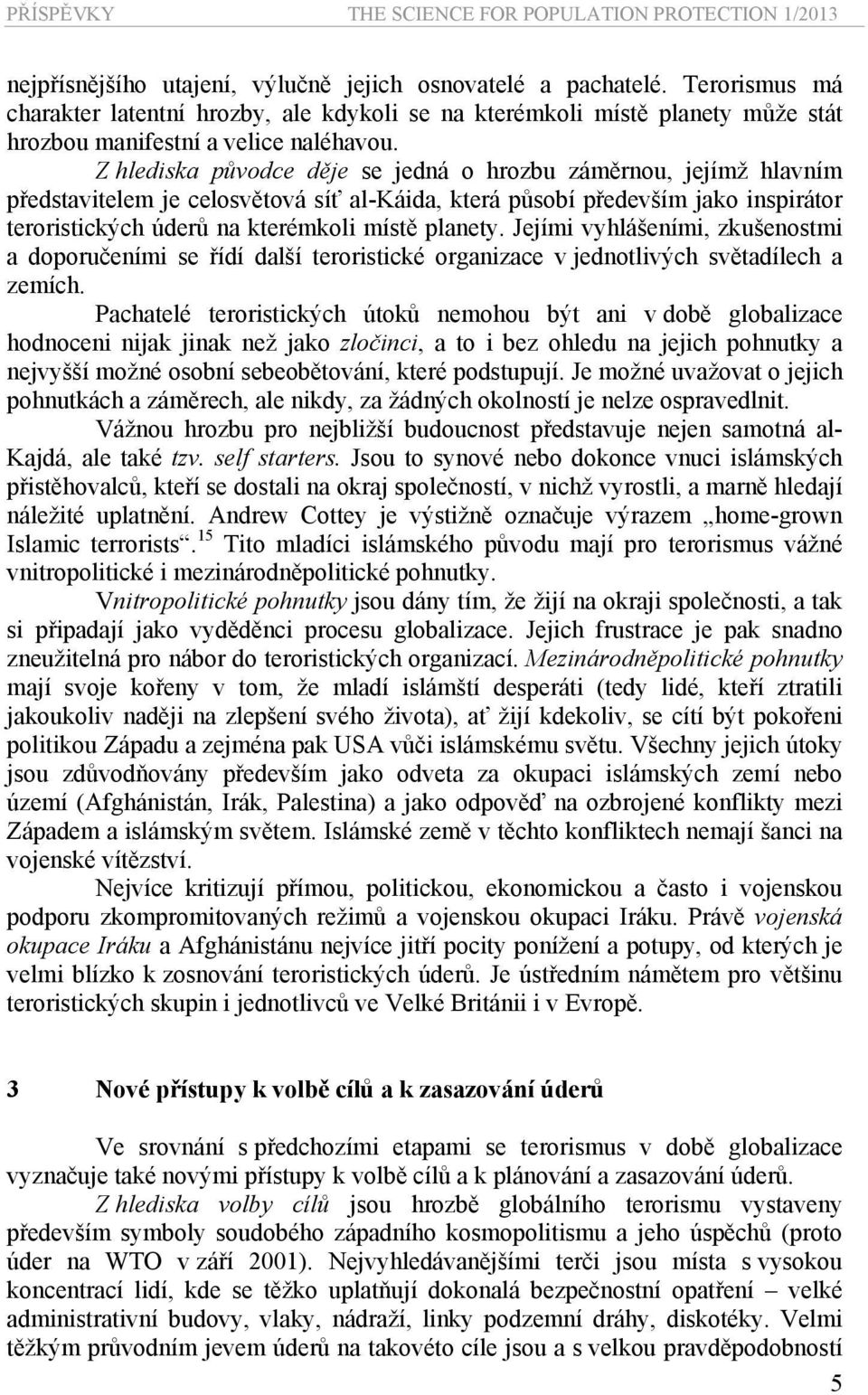 Z hlediska původce děje se jedná o hrozbu záměrnou, jejímž hlavním představitelem je celosvětová síť al-káida, která působí především jako inspirátor teroristických úderů na kterémkoli místě planety.