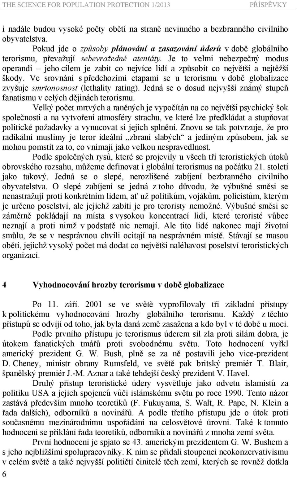 Je to velmi nebezpečný modus operandi jeho cílem je zabít co nejvíce lidí a způsobit co největší a nejtěžší škody.