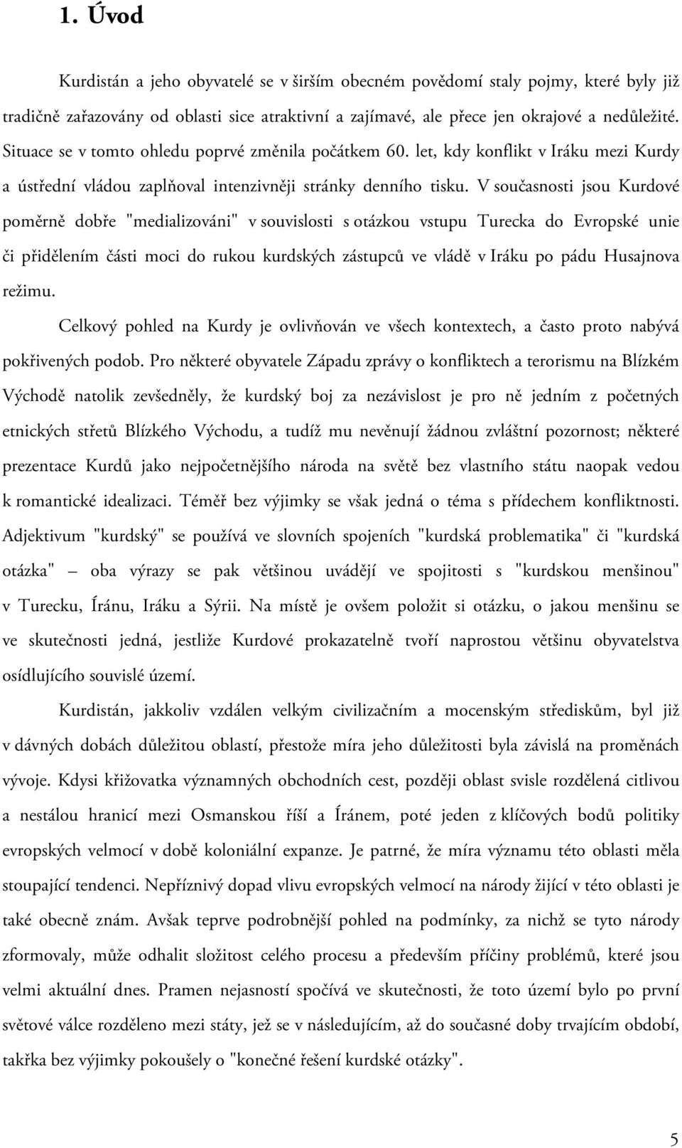 V současnosti jsou Kurdové poměrně dobře "medializováni" v souvislosti s otázkou vstupu Turecka do Evropské unie či přidělením části moci do rukou kurdských zástupců ve vládě v Iráku po pádu