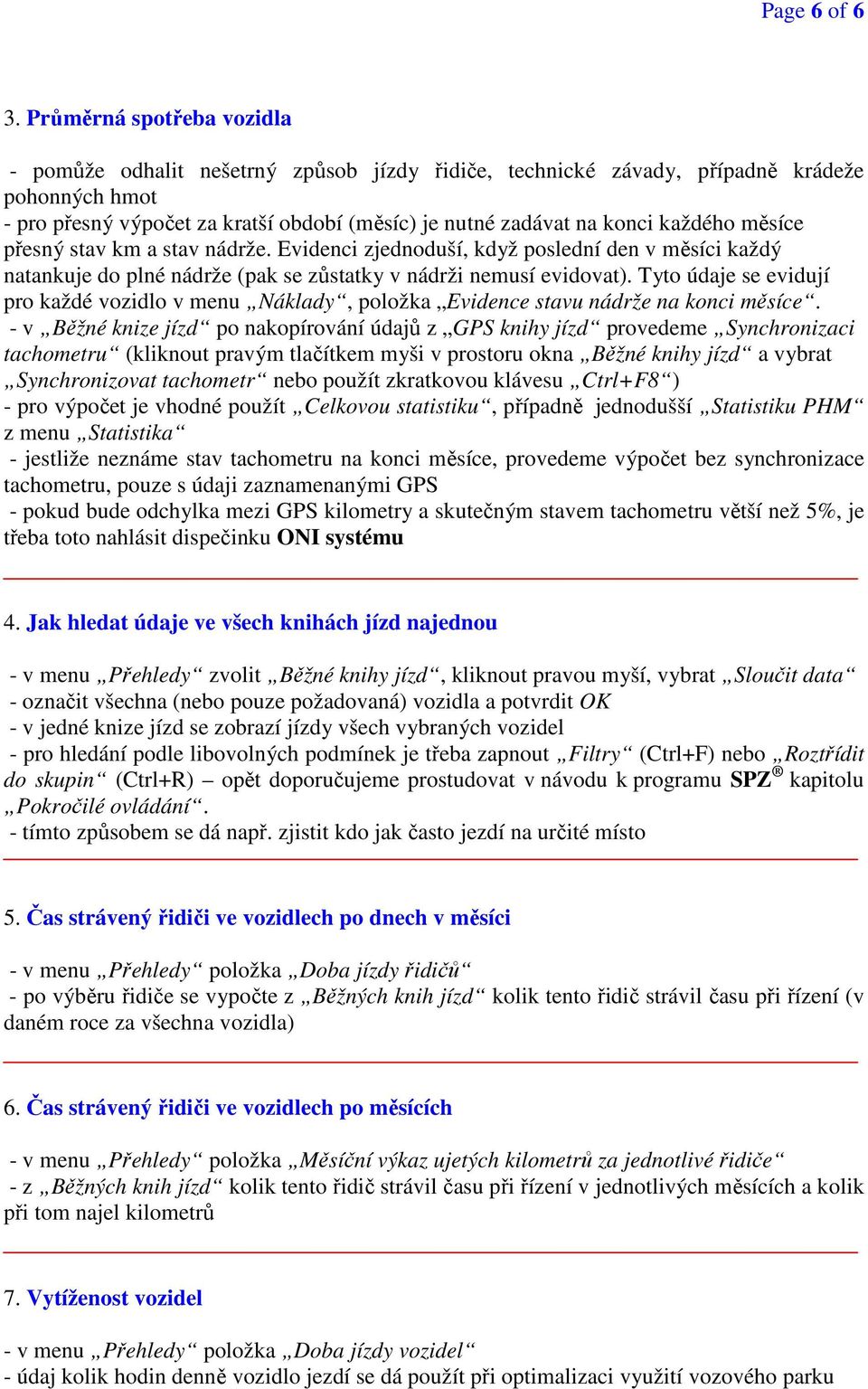 každého měsíce přesný stav km a stav nádrže. Evidenci zjednoduší, když poslední den v měsíci každý natankuje do plné nádrže (pak se zůstatky v nádrži nemusí evidovat).