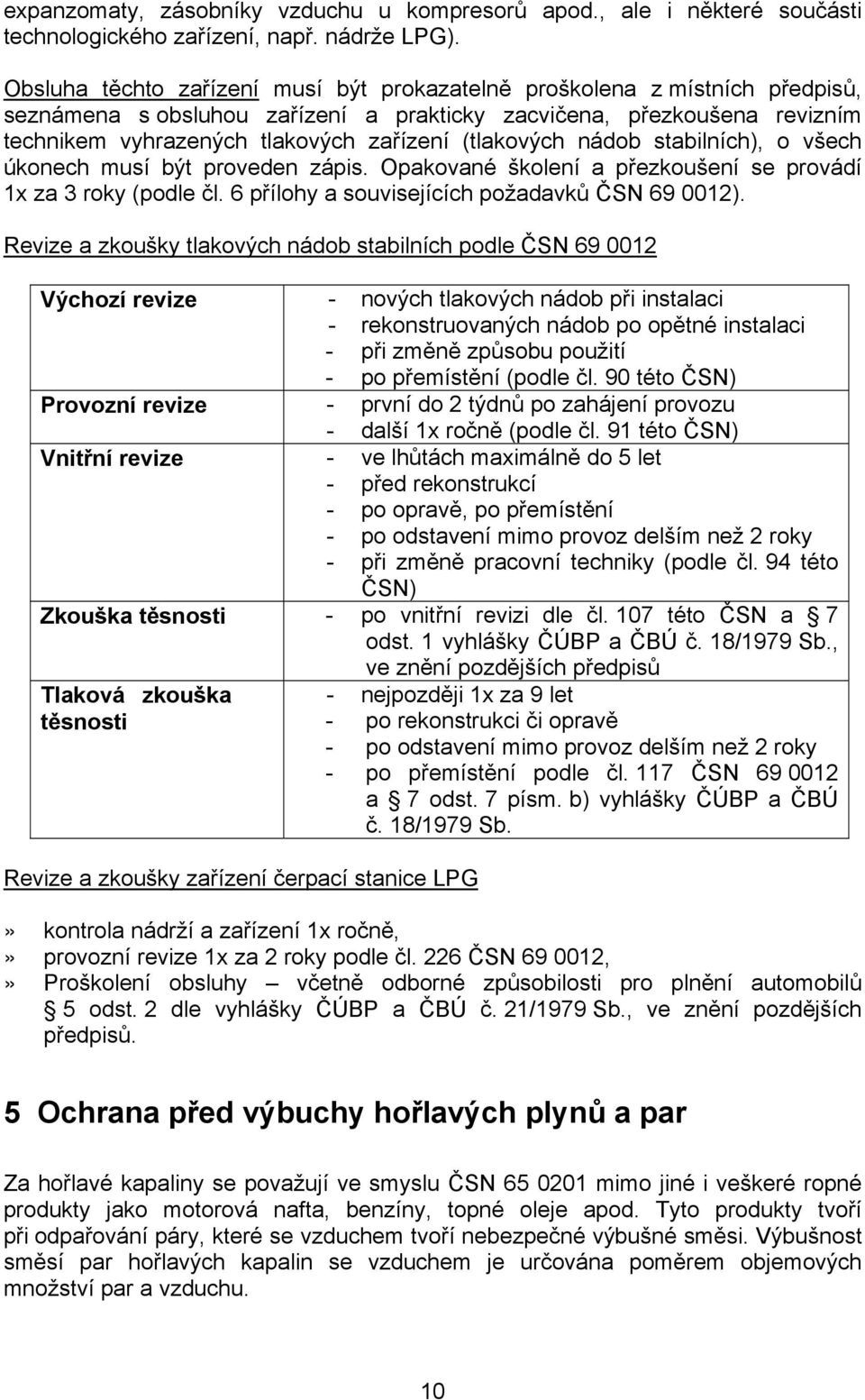 (tlakových nádob stabilních), o všech úkonech musí být proveden zápis. Opakované školení a přezkoušení se provádí 1x za 3 roky (podle čl. 6 přílohy a souvisejících požadavků ČSN 69 0012).