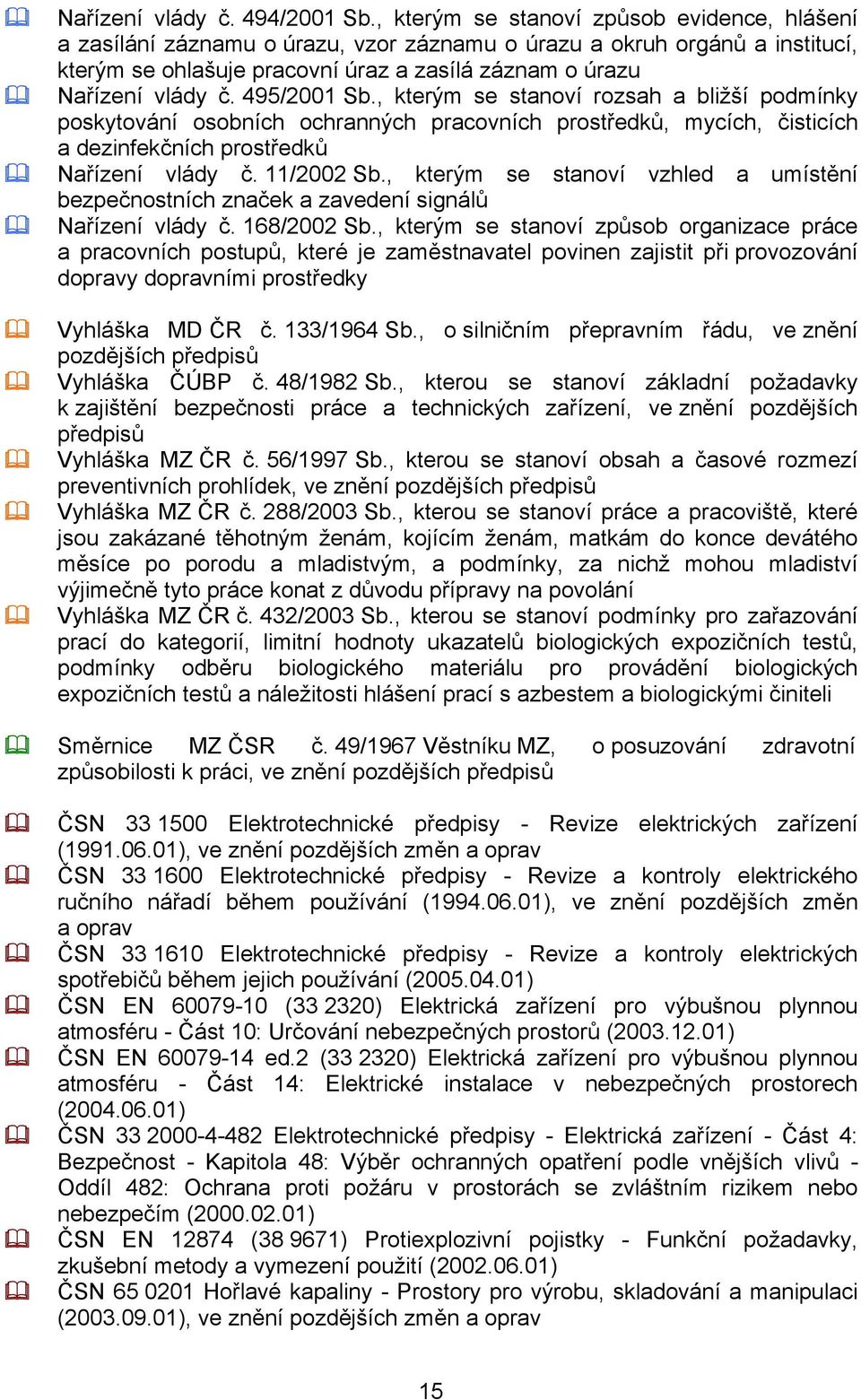 495/2001 Sb., kterým se stanoví rozsah a bližší podmínky poskytování osobních ochranných pracovních prostředků, mycích, čisticích a dezinfekčních prostředků Nařízení vlády č. 11/2002 Sb.