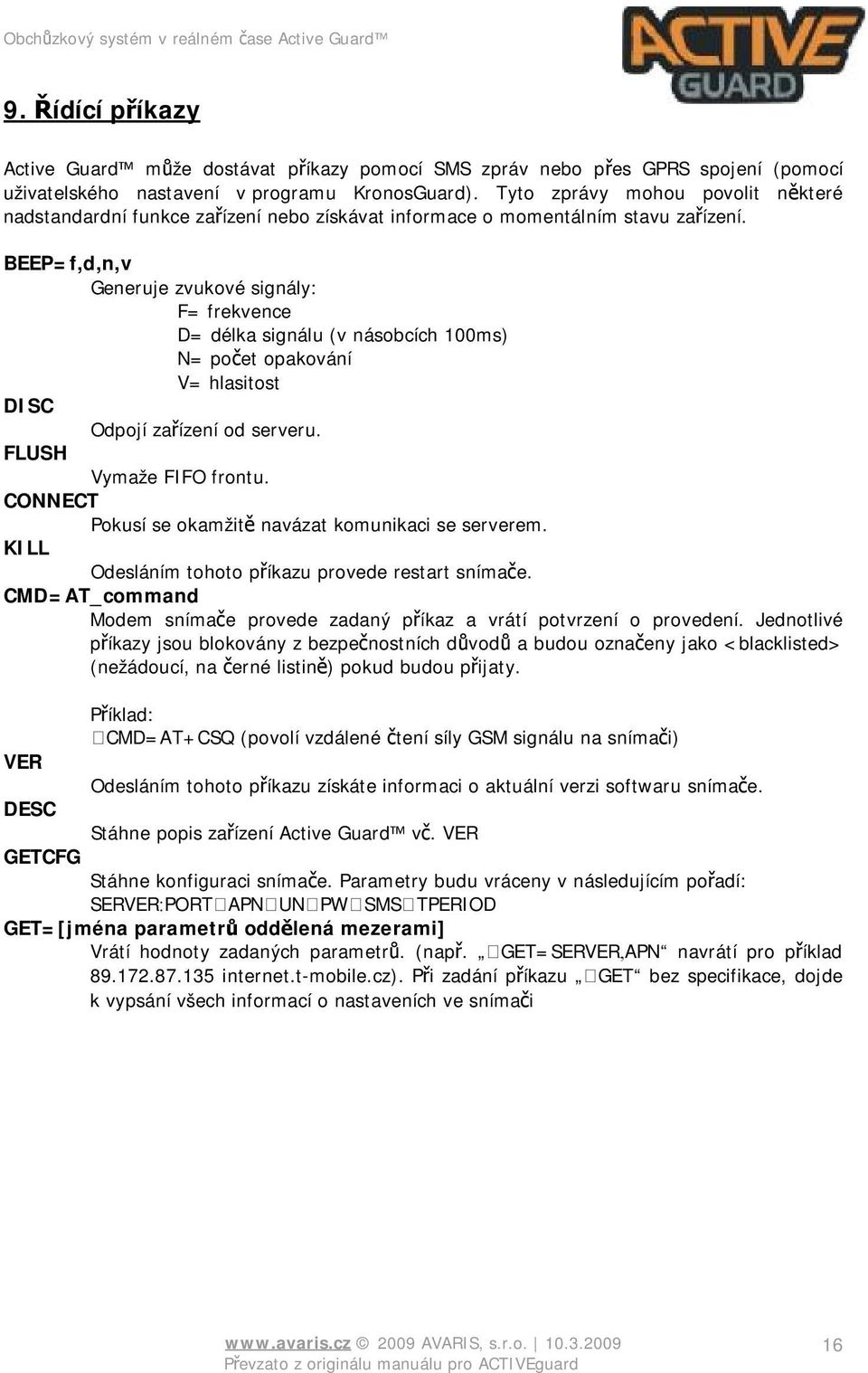 BEEP=f,d,n,v Generuje zvukové signály: F= frekvence D= délka signálu (v násobcích 100ms) N= počet opakování V= hlasitost DISC Odpojí zařízení od serveru. FLUSH Vymaže FIFO frontu.