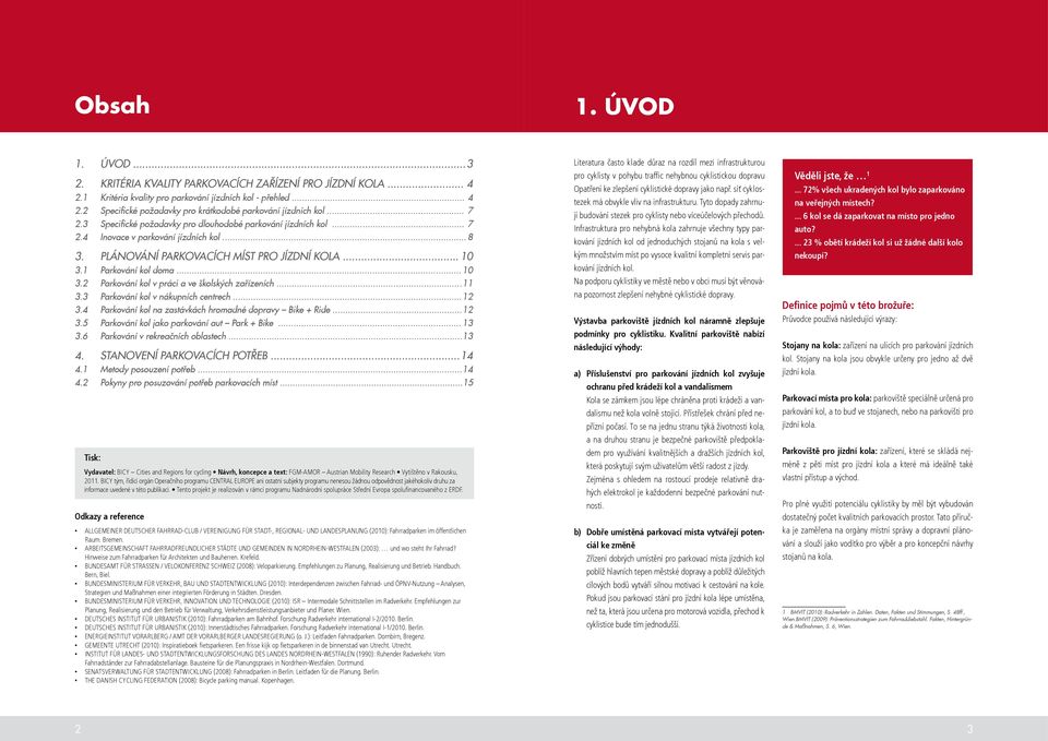 1 Parkování kol doma... 10 3.2 Parkování kol v práci a ve školských zařízeních... 11 3.3 Parkování kol v nákupních centrech... 12 3.4 Parkování kol na zastávkách hromadné dopravy Bike + Ride... 12 3.5 Parkování kol jako parkování aut Park + Bike.