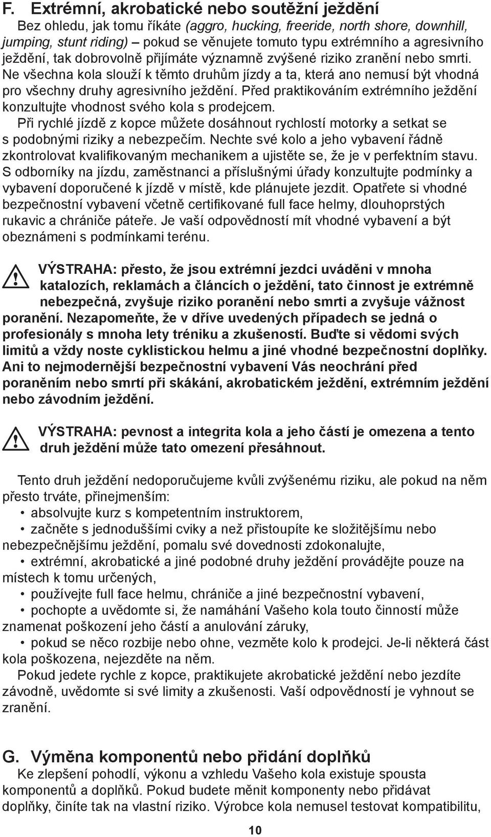 Ne všechna kola slouží k těmto druhům jízdy a ta, která ano nemusí být vhodná pro všechny druhy agresivního ježdění. Před praktikováním extrémního ježdění konzultujte vhodnost svého kola s prodejcem.