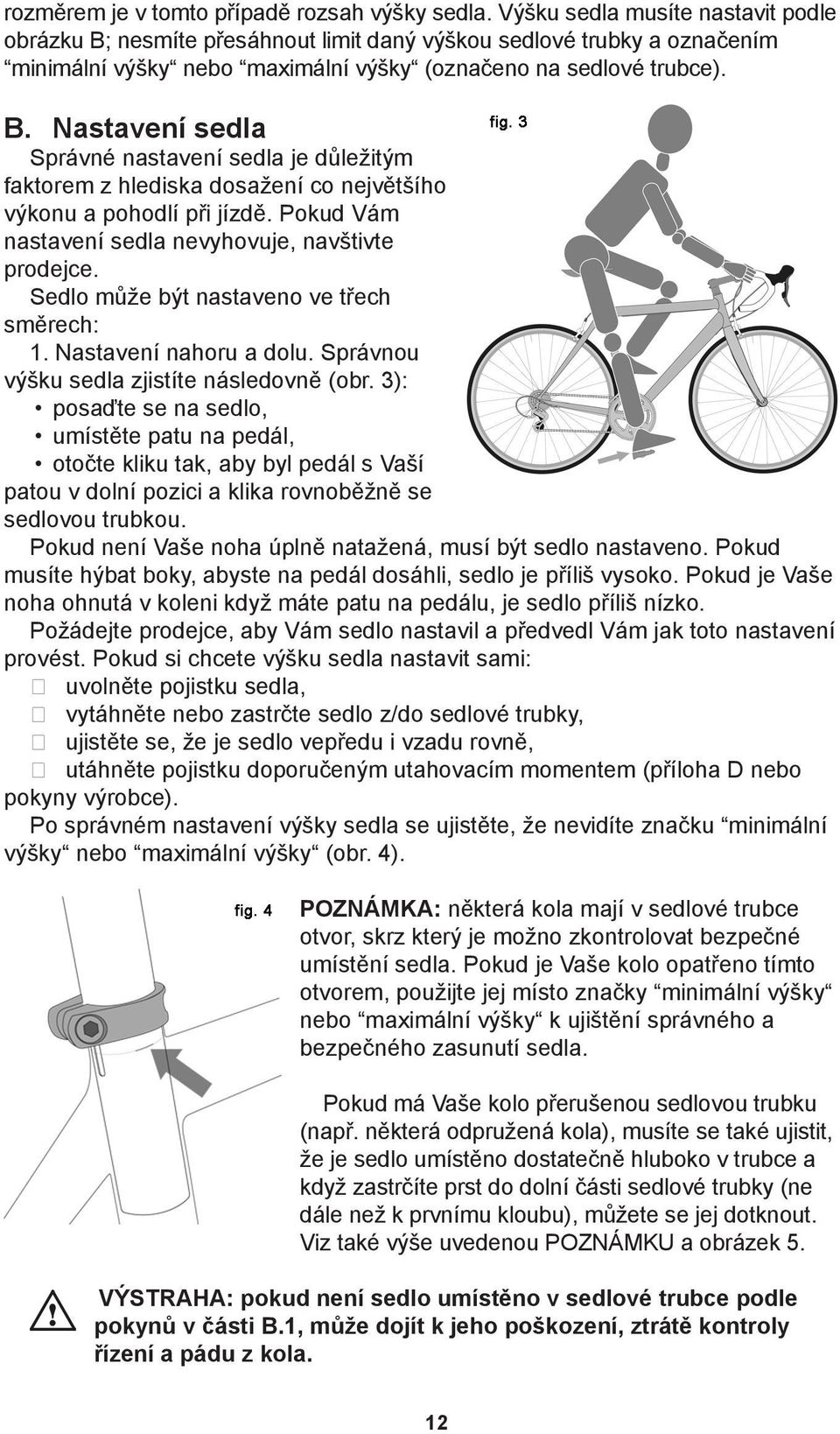 Pokud Vám nastavení sedla nevyhovuje, navštivte prodejce. Sedlo může být nastaveno ve třech směrech: 1. Nastavení nahoru a dolu. Správnou výšku sedla zjistíte následovně (obr.