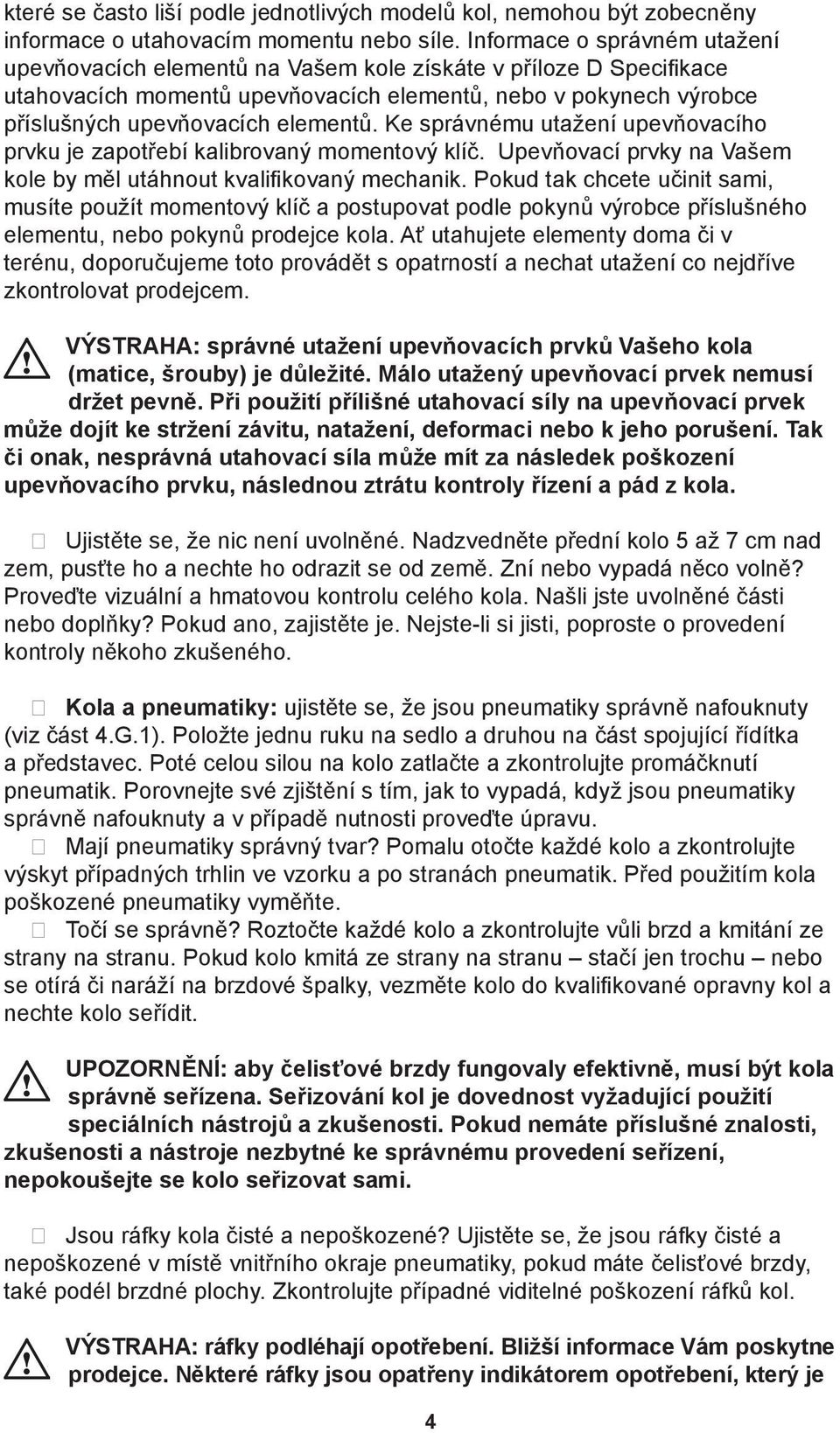 Ke správnému utažení upevňovacího prvku je zapotřebí kalibrovaný momentový klíč. Upevňovací prvky na Vašem kole by měl utáhnout kvalifikovaný mechanik.