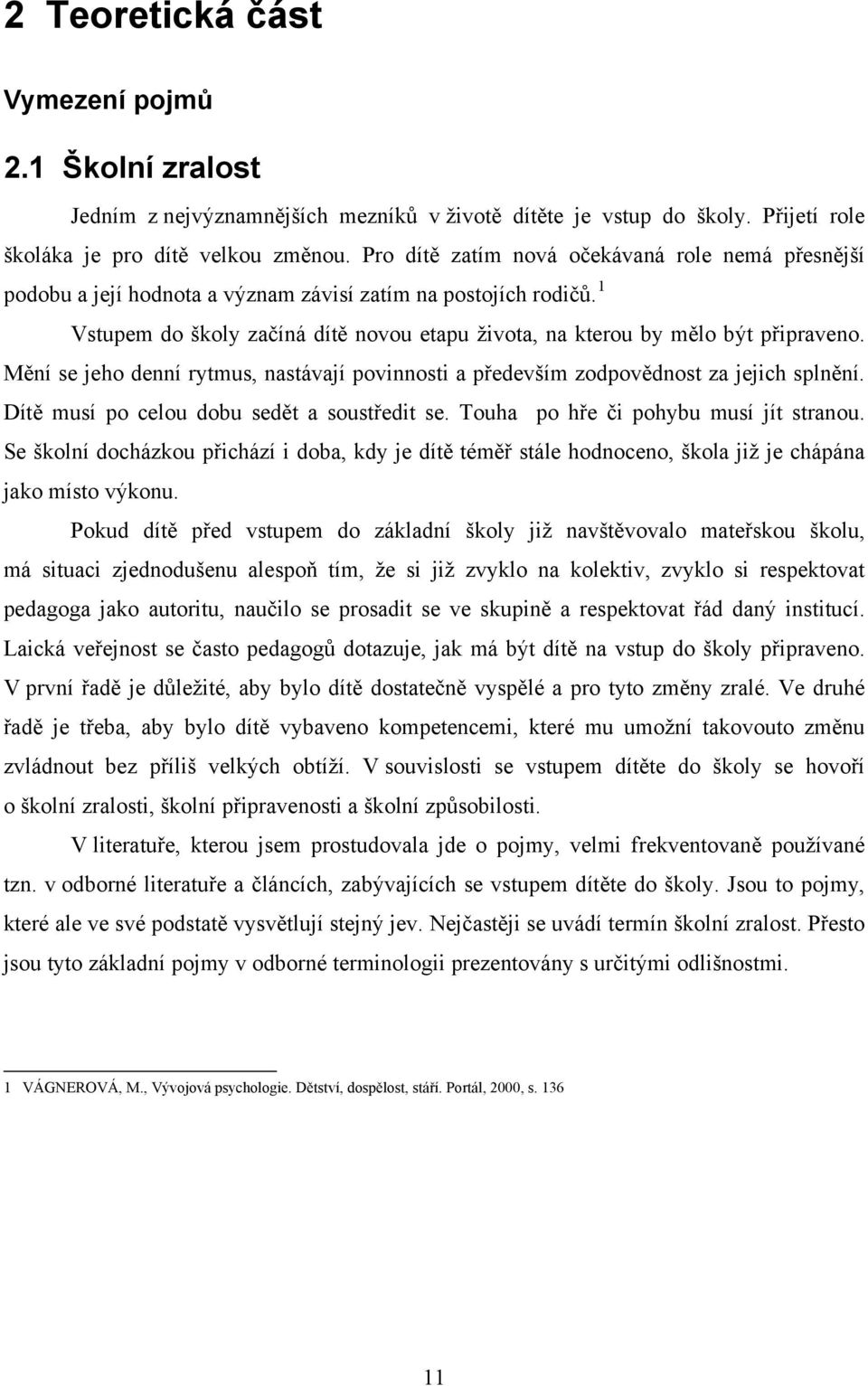 Mění se jeho denní rytmus, nastávají povinnosti a především zodpovědnost za jejich splnění. Dítě musí po celou dobu sedět a soustředit se. Touha po hře či pohybu musí jít stranou.