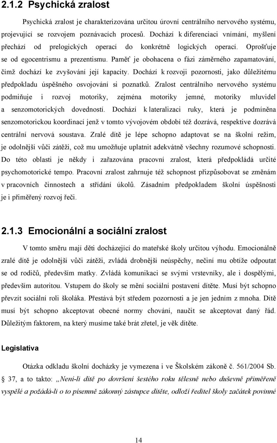 Paměť je obohacena o fázi záměrného zapamatování, čímž dochází ke zvyšování její kapacity. Dochází k rozvoji pozornosti, jako důležitému předpokladu úspěšného osvojování si poznatků.