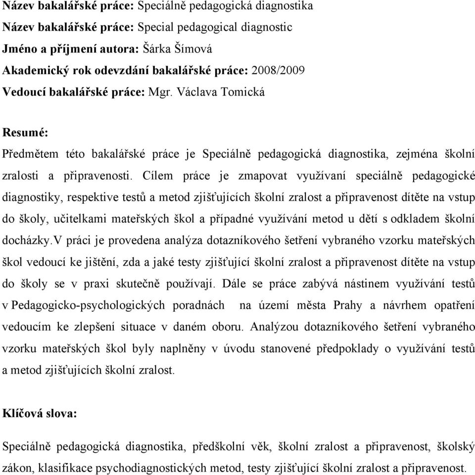 Cílem práce je zmapovat využívaní speciálně pedagogické diagnostiky, respektive testů a metod zjišťujících školní zralost a připravenost dítěte na vstup do školy, učitelkami mateřských škol a