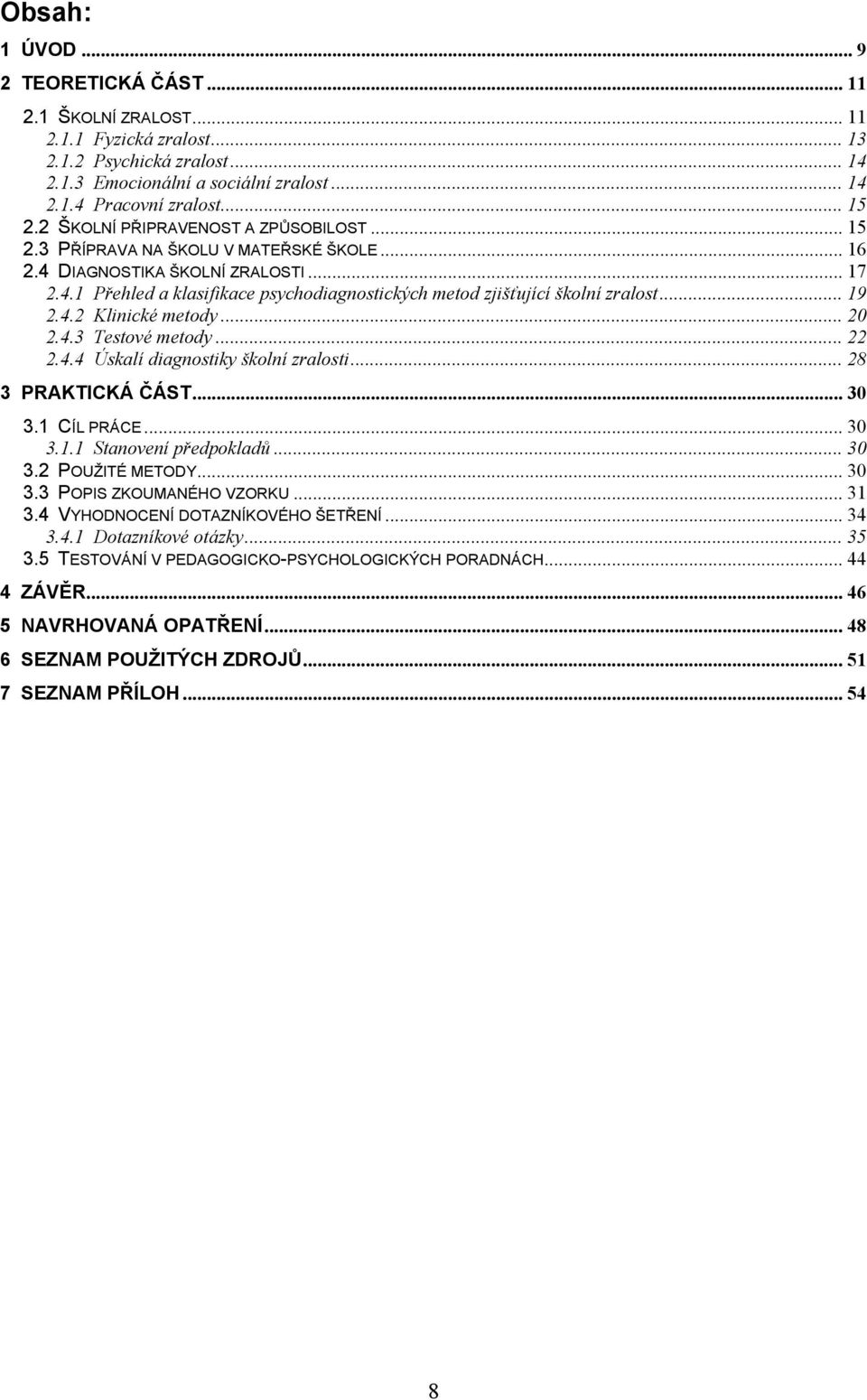 .. 19 2.4.2 Klinické metody... 20 2.4.3 Testové metody... 22 2.4.4 Úskalí diagnostiky školní zralosti... 28 3 PRAKTICKÁ ČÁST... 30 3.1 CÍL PRÁCE... 30 3.1.1 Stanovení předpokladů... 30 3.2 POUŽITÉ METODY.