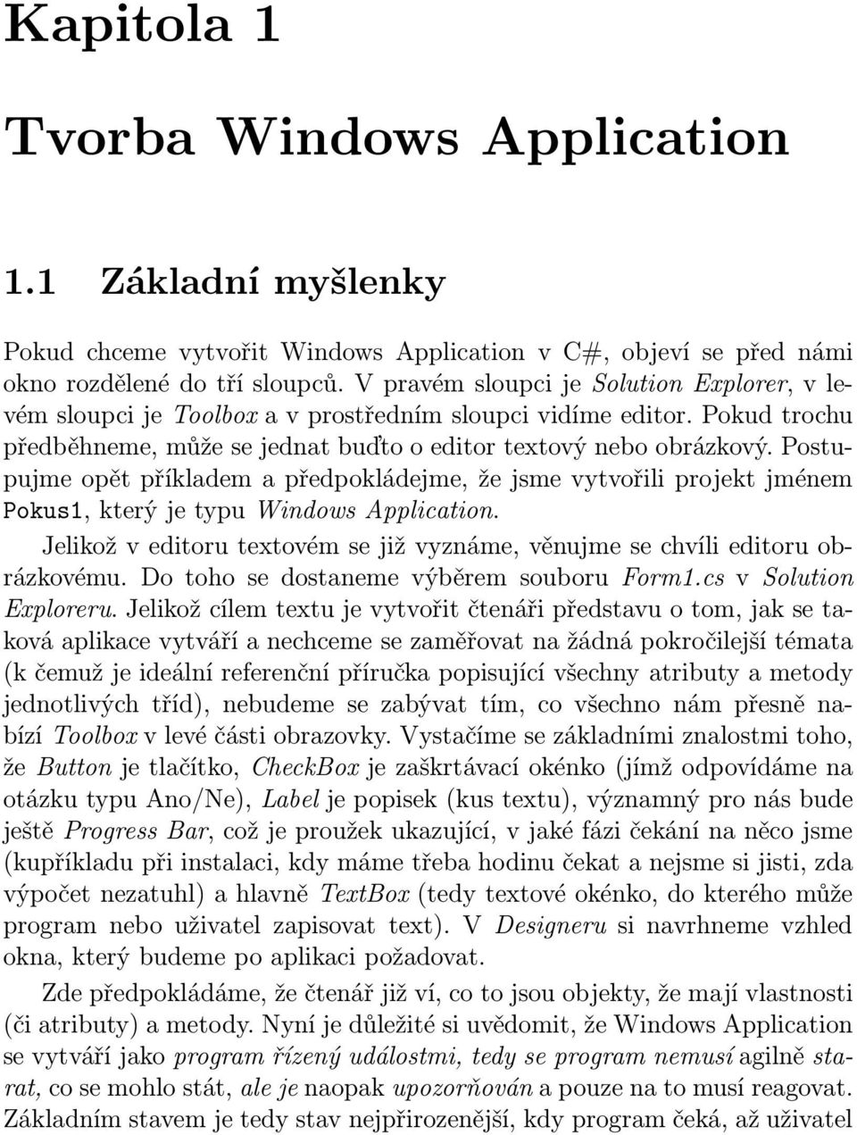 Postupujme opět příkladem a předpokládejme, že jsme vytvořili projekt jménem Pokus1, který je typu Windows Application.