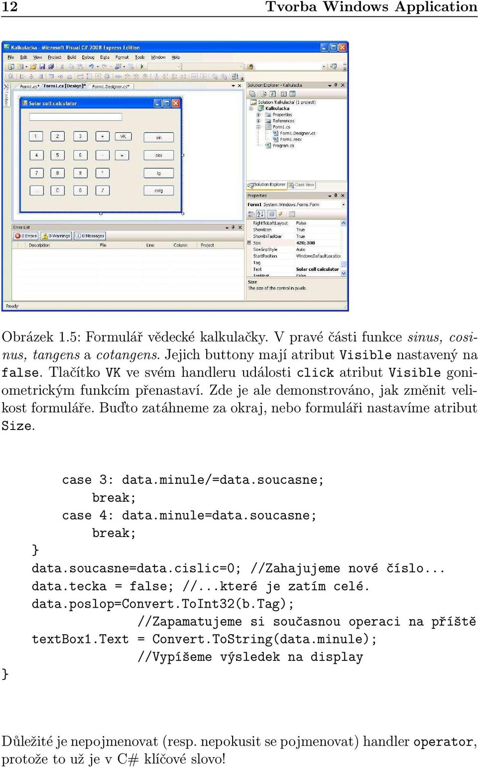 Buďto zatáhneme za okraj, nebo formuláři nastavíme atribut Size. case 3: data.minule/=data.soucasne; break; case 4: data.minule=data.soucasne; break; data.soucasne=data.