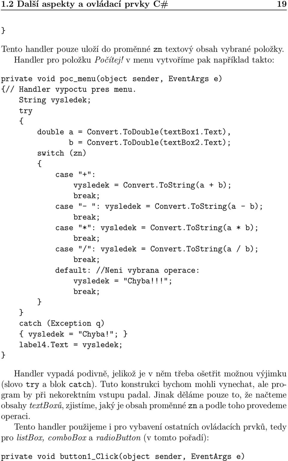 ToDouble(textBox2.Text); switch (zn) case "+": vysledek = Convert.ToString(a + b); break; case "- ": vysledek = Convert.ToString(a - b); break; case "*": vysledek = Convert.