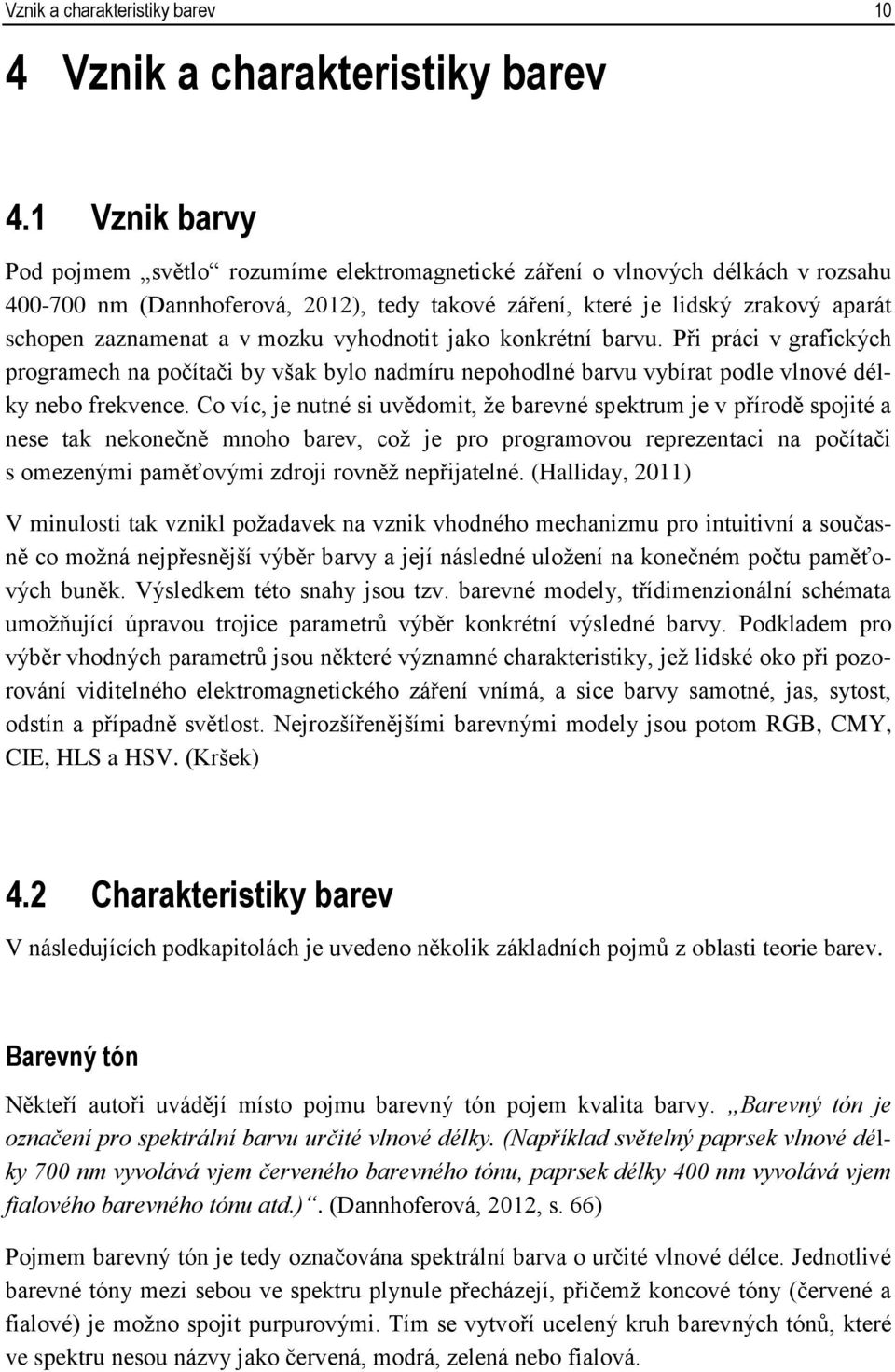 v mozku vyhodnotit jako konkrétní barvu. Při práci v grafických programech na počítači by však bylo nadmíru nepohodlné barvu vybírat podle vlnové délky nebo frekvence.