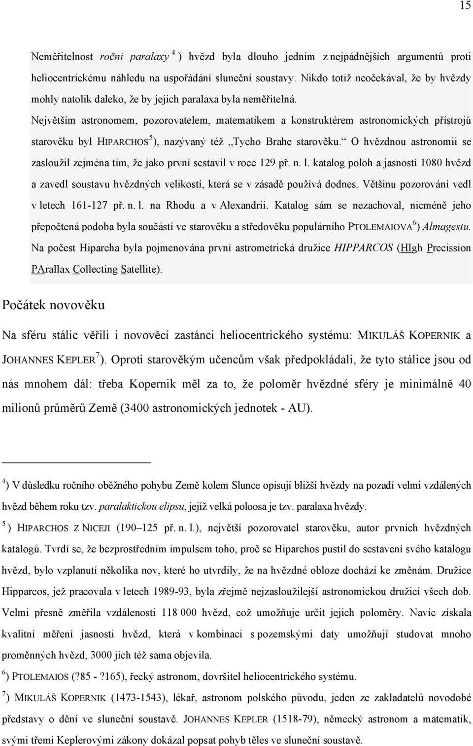 Největším astronomem, pozorovatelem, matematikem a konstruktérem astronomických přístrojů starověku byl HIPARCHOS 5 ), nazývaný též Tycho Brahe starověku.