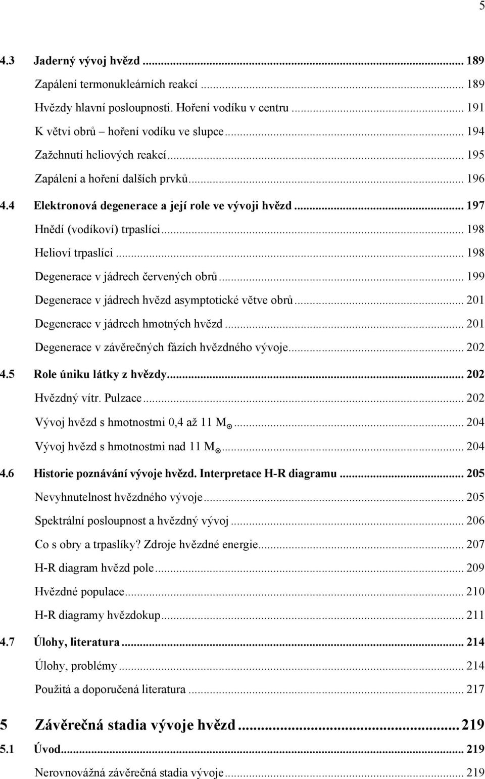 .. 198 Degenerace v jádrech červených obrů... 199 Degenerace v jádrech hvězd asymptotické větve obrů... 201 Degenerace v jádrech hmotných hvězd... 201 Degenerace v závěrečných fázích hvězdného vývoje.