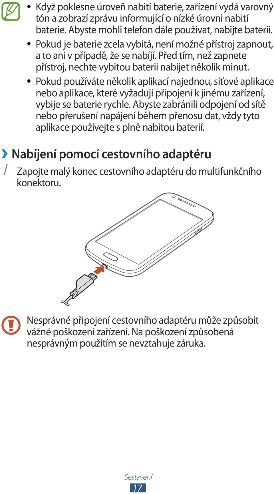 Pokud používáte několik aplikací najednou, síťové aplikace nebo aplikace, které vyžadují připojení k jinému zařízení, vybije se baterie rychle.