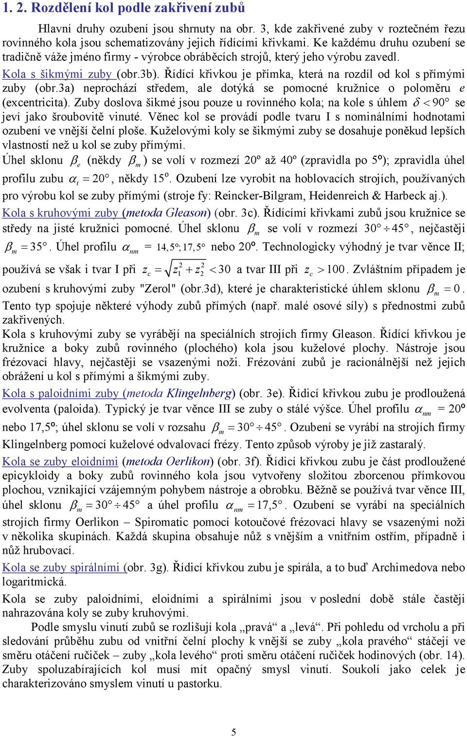 šiké jsou pou u rovinného kol; n kol s úhl δ < 90 s jví jko šroubovitě vinuté Věnc kol s provádí podl tvru I s noinálníi hodnoti oubní v vnější člní ploš Kužlovýi koly s šikýi uby s doshuj poněkud