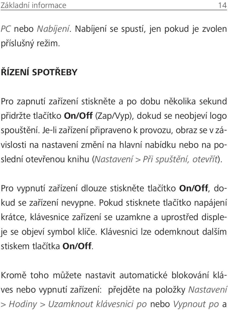 Je-li zařízení připraveno k provozu, obraz se v závislosti na nastavení změní na hlavní nabídku nebo na poslední otevřenou knihu (Nastavení > Při spuštění, otevřít).