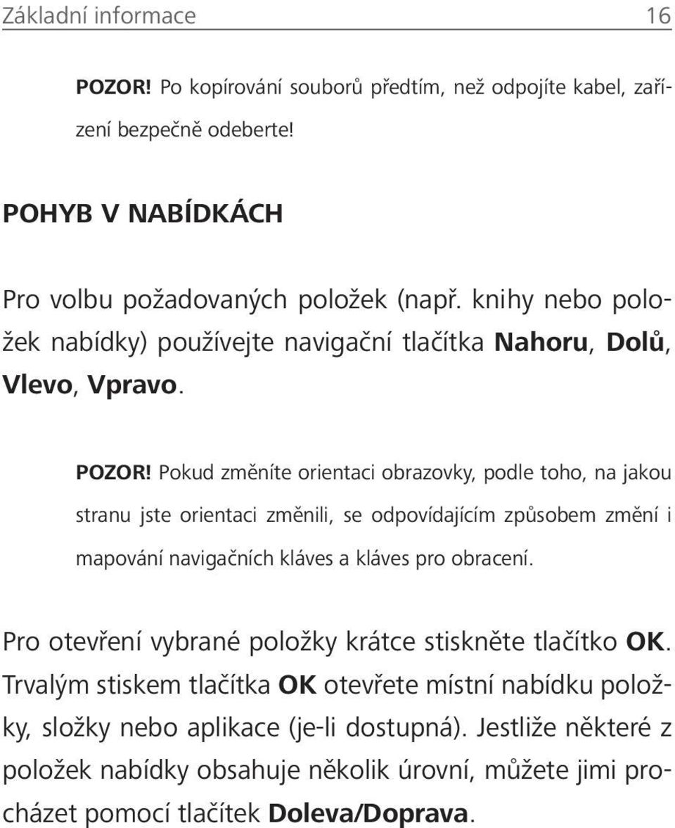 Pokud změníte orientaci obrazovky, podle toho, na jakou stranu jste orientaci změnili, se odpovídajícím způsobem změní i mapování navigačních kláves a kláves pro obracení.