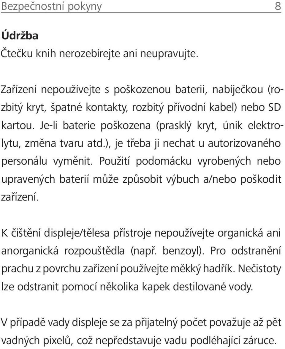 Je-li baterie poškozena (prasklý kryt, únik elektrolytu, změna tvaru atd.), je třeba ji nechat u autorizovaného personálu vyměnit.