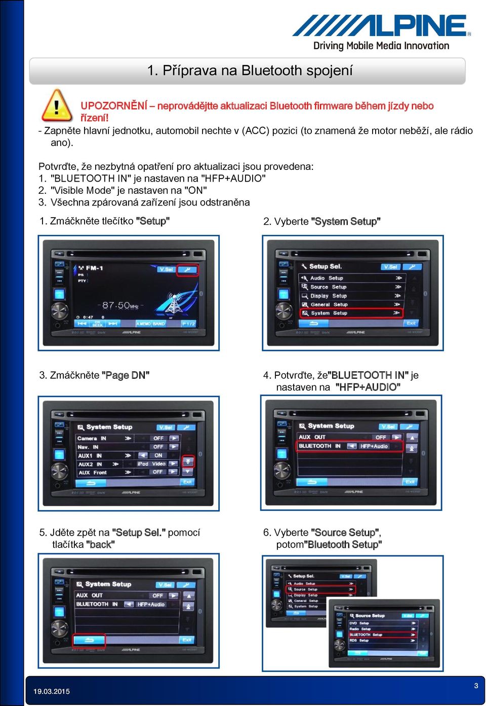 Potvrďte, že nezbytná opatření pro aktualizaci jsou provedena: 1. "BLUETOOTH IN" je nastaven na "HFP+AUDIO" 2. "Visible Mode" je nastaven na "ON" 3.