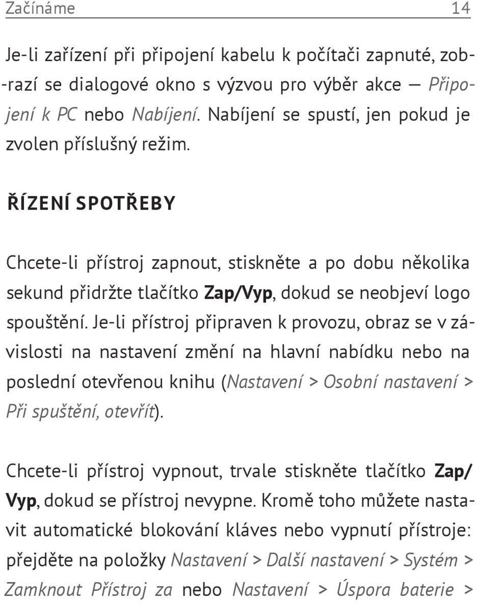 Je-li přístroj připraven k provozu, obraz se v závislosti na nastavení změní na hlavní nabídku nebo na poslední otevřenou knihu (Nastavení > Osobní nastavení > Při spuštění, otevřít).