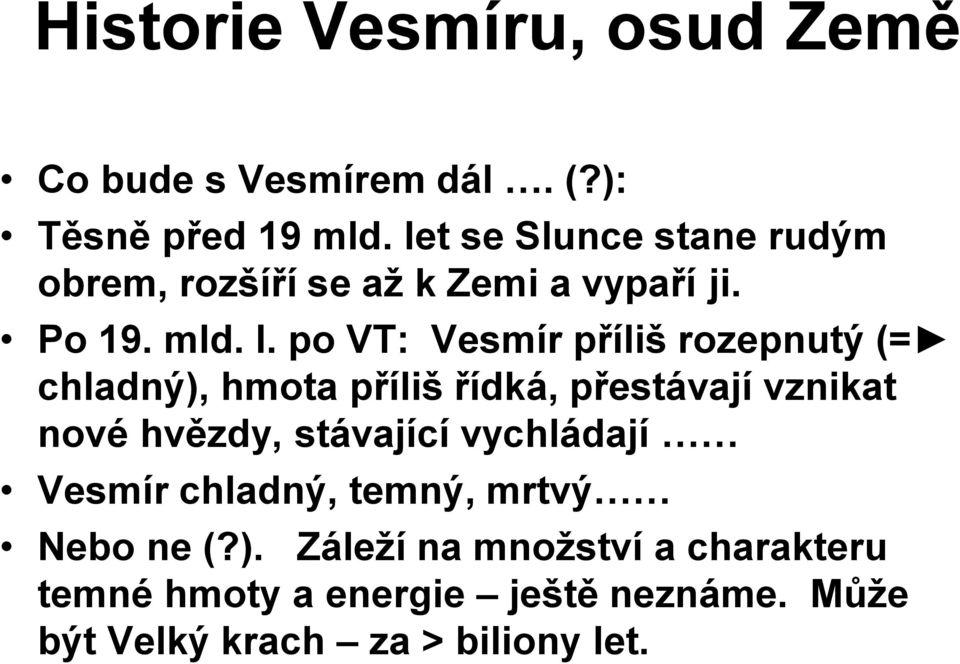 po VT: Vesmír příliš rozepnutý (= chladný), hmota příliš řídká, přestávají vznikat nové hvězdy, stávající