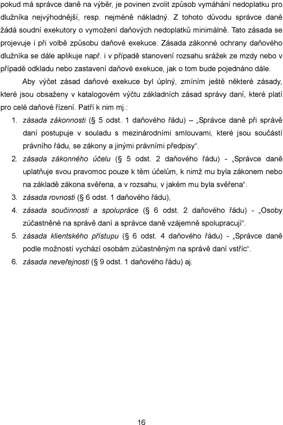 Zásada zákonné ochrany daňového dlužníka se dále aplikuje např. i v případě stanovení rozsahu srážek ze mzdy nebo v případě odkladu nebo zastavení daňové exekuce, jak o tom bude pojednáno dále.