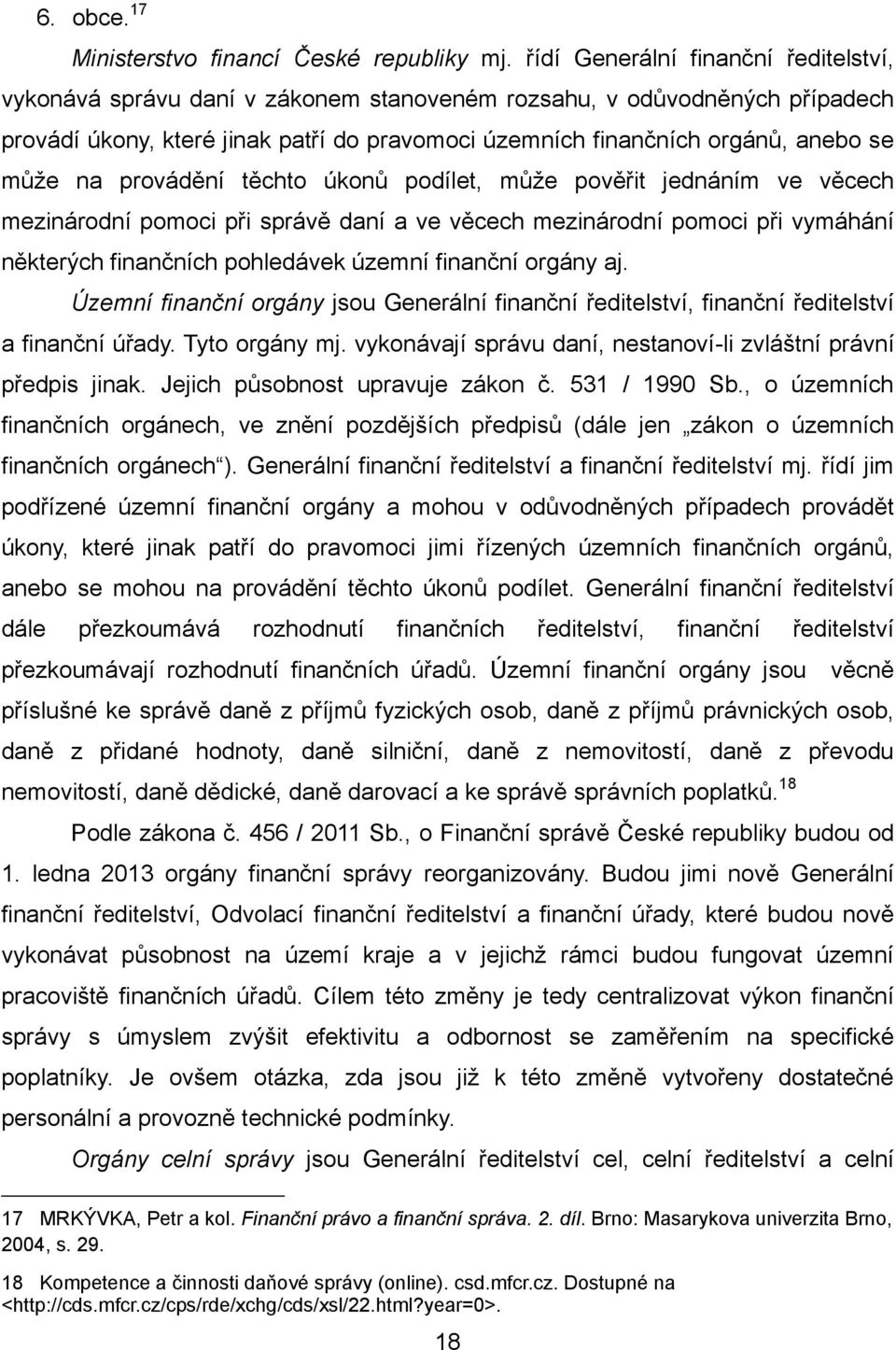 může na provádění těchto úkonů podílet, může pověřit jednáním ve věcech mezinárodní pomoci při správě daní a ve věcech mezinárodní pomoci při vymáhání některých finančních pohledávek územní finanční