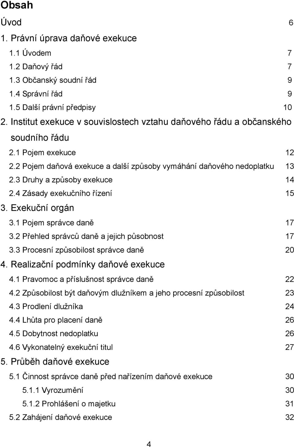 3 Druhy a způsoby exekuce 14 2.4 Zásady exekučního řízení 15 3. Exekuční orgán 3.1 Pojem správce daně 17 3.2 Přehled správců daně a jejich působnost 17 3.3 Procesní způsobilost správce daně 20 4.