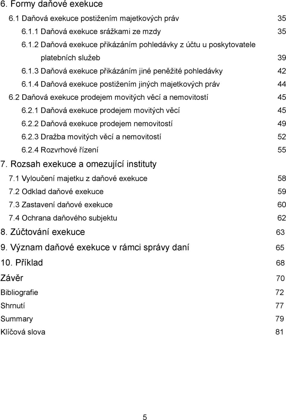 2.2 Daňová exekuce prodejem nemovitostí 49 6.2.3 Dražba movitých věcí a nemovitostí 52 6.2.4 Rozvrhové řízení 55 7. Rozsah exekuce a omezující instituty 7.1 Vyloučení majetku z daňové exekuce 58 7.