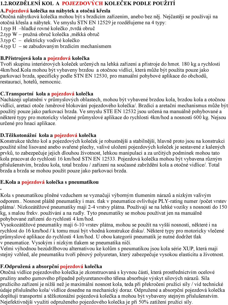 typ C elektricky vodivé kolečko 4.typ U se zabudovaným brzdícím mechanismem B.Přístrojová kola a pojezdová kolečka Tvoří skupinu interiérových koleček určených na lehká zařízení a přístroje do hmot.