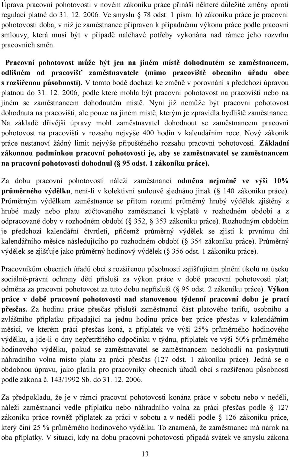 rozvrhu pracovních směn. Pracovní pohotovost může být jen na jiném místě dohodnutém se zaměstnancem, odlišném od pracovišť zaměstnavatele (mimo pracoviště obecního úřadu obce s rozšířenou působností).