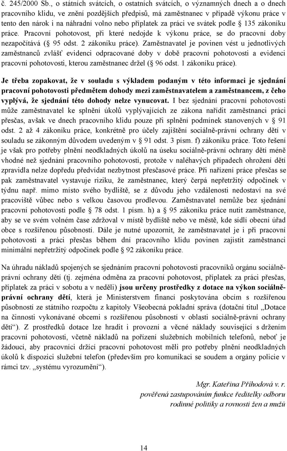 nebo příplatek za práci ve svátek podle 135 zákoníku práce. Pracovní pohotovost, při které nedojde k výkonu práce, se do pracovní doby nezapočítává ( 95 odst. 2 zákoníku práce).