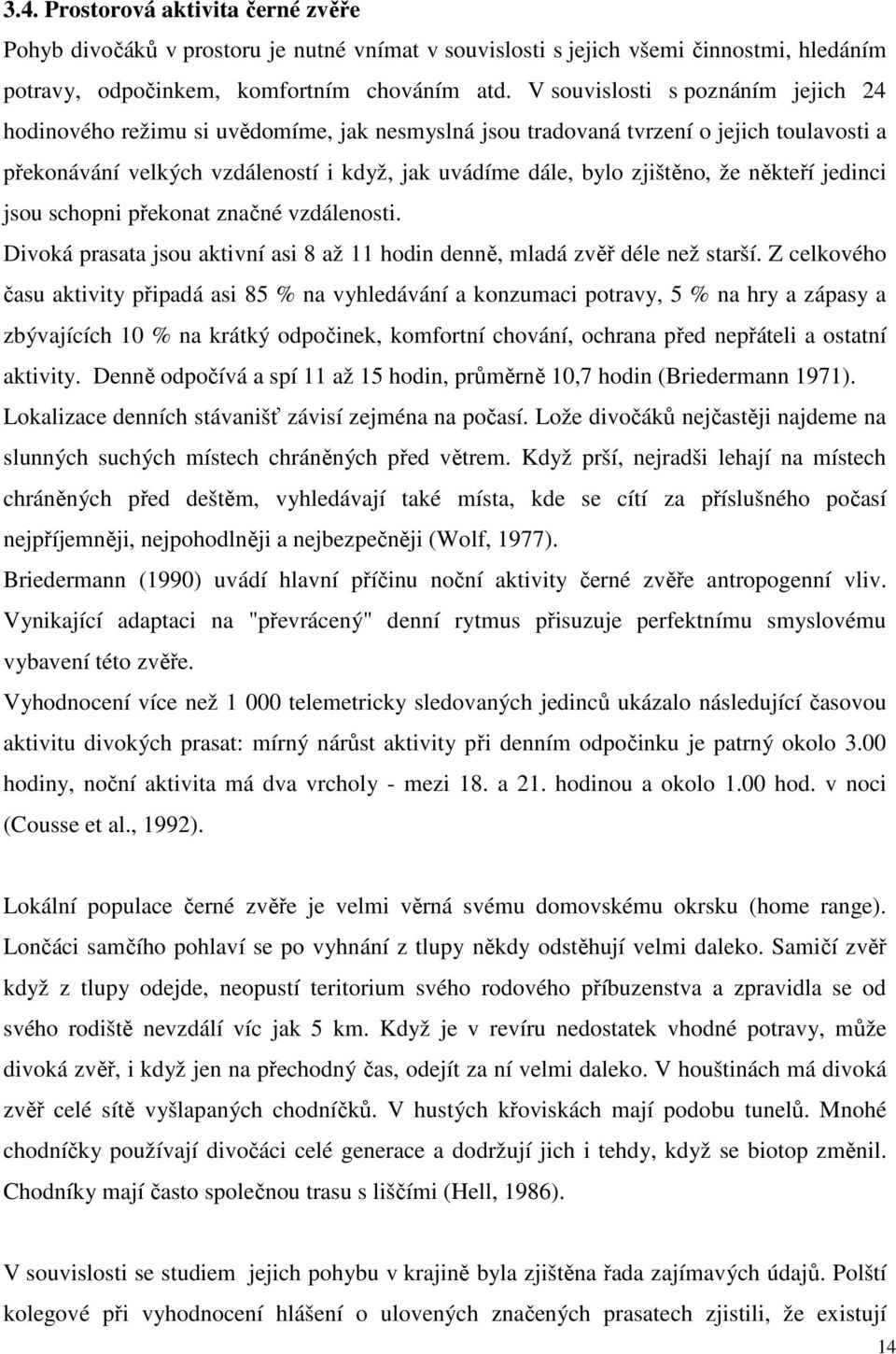 že někteří jedinci jsou schopni překonat značné vzdálenosti. Divoká prasata jsou aktivní asi 8 až 11 hodin denně, mladá zvěř déle než starší.