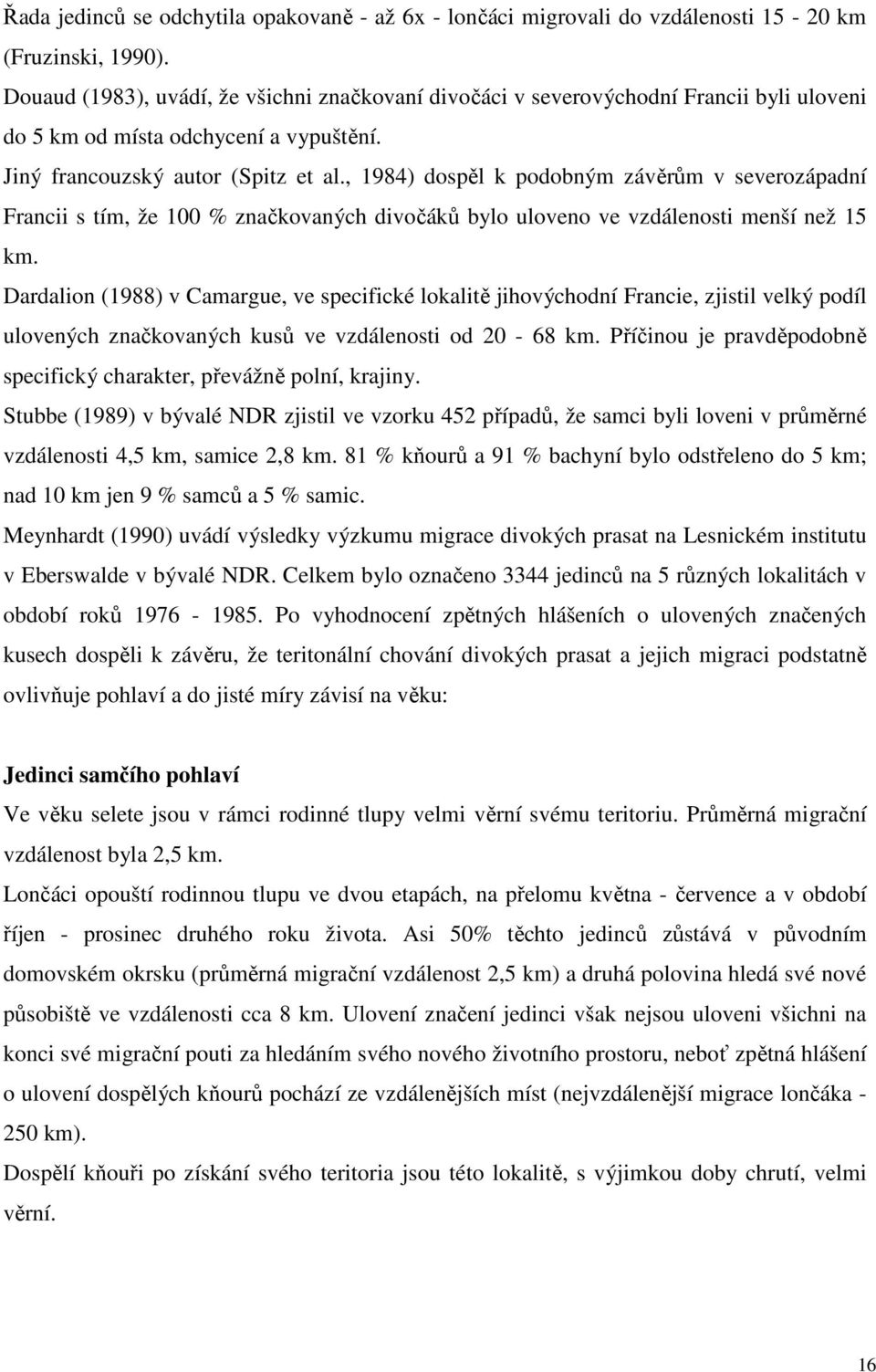 , 1984) dospěl k podobným závěrům v severozápadní Francii s tím, že 100 % značkovaných divočáků bylo uloveno ve vzdálenosti menší než 15 km.