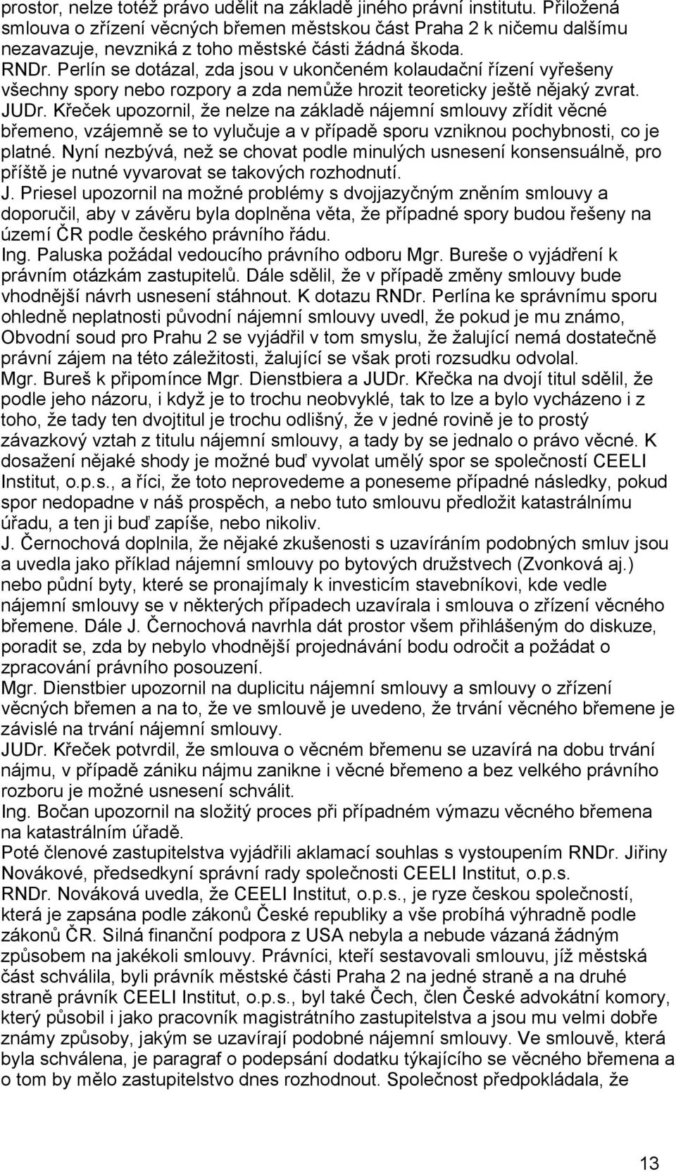 Perlín se dotázal, zda jsou v ukončeném kolaudační řízení vyřešeny všechny spory nebo rozpory a zda nemůže hrozit teoreticky ještě nějaký zvrat. JUDr.