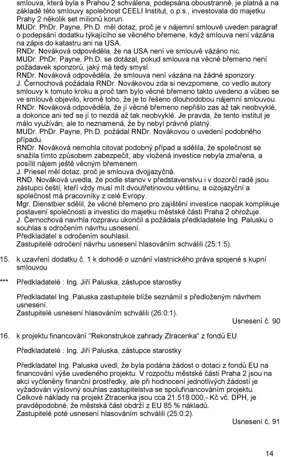 Nováková odpověděla, že na USA není ve smlouvě vázáno nic. MUDr. PhDr. Payne, Ph.D. se dotázal, pokud smlouva na věcné břemeno není požadavek sponzorů, jaký má tedy smysl. RNDr.