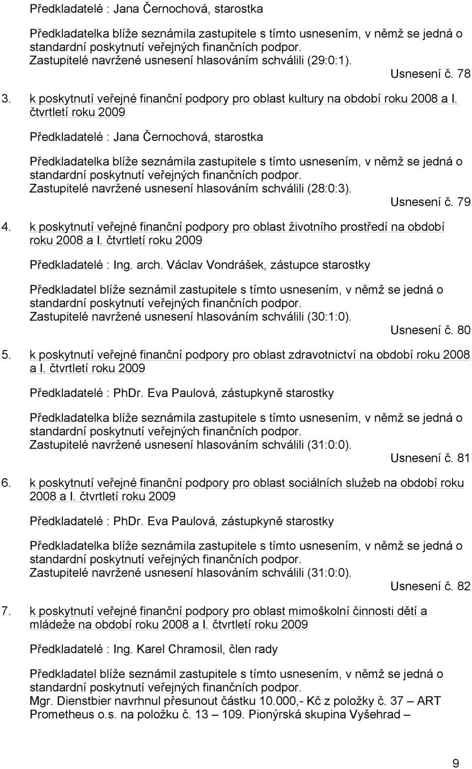 čtvrtletí roku 2009  Zastupitelé navržené usnesení hlasováním schválili (28:0:3). Usnesení č. 79 4. k poskytnutí veřejné finanční podpory pro oblast životního prostředí na období roku 2008 a I.