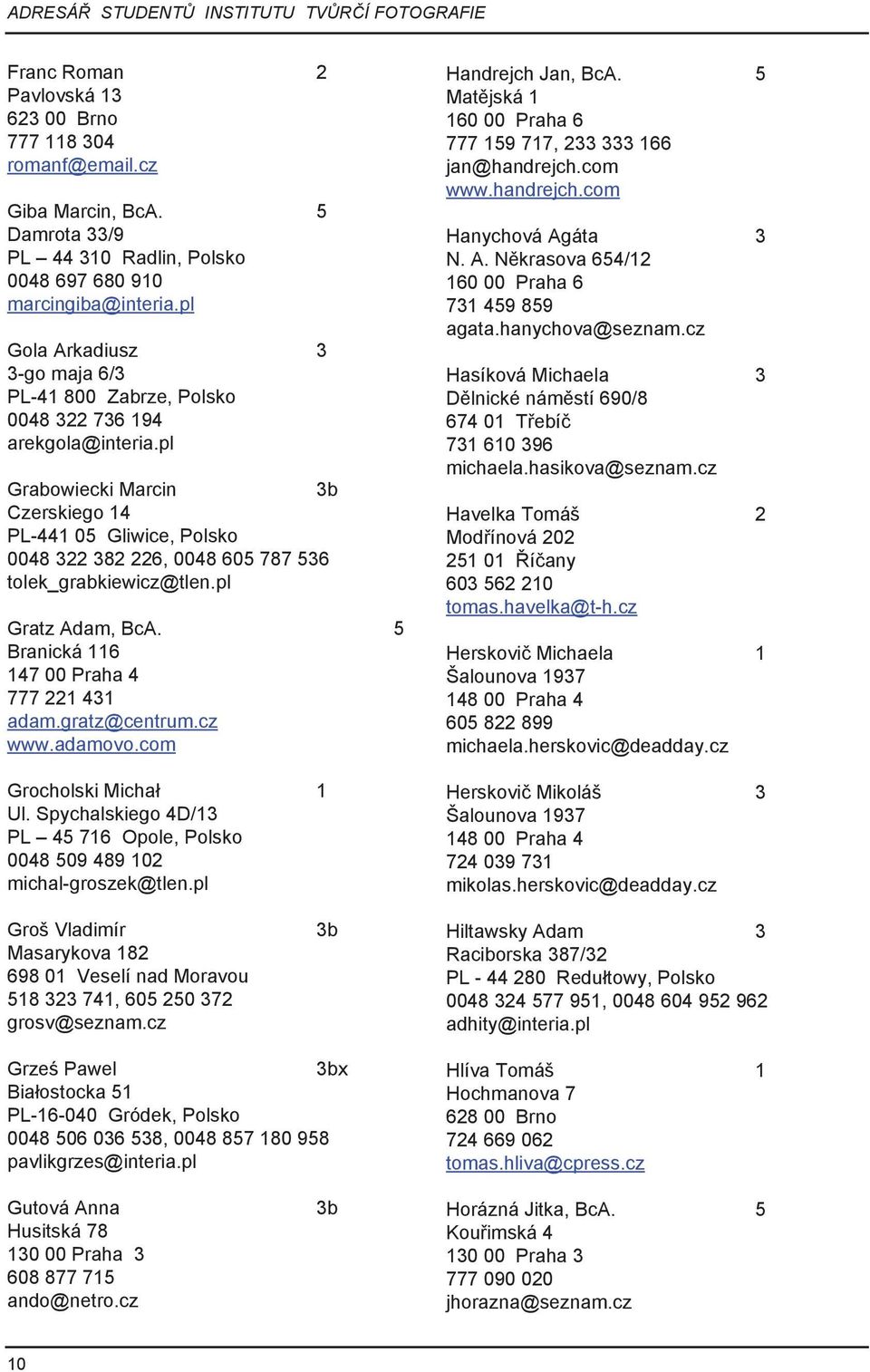 pl Grabowiecki Marcin 3b Czerskiego 14 PL-441 05 Gliwice, Polsko 0048 322 382 226, 0048 605 787 536 tolek_grabkiewicz@tlen.pl Gratz Adam, BcA. 5 Branická 116 147 00 Praha 4 777 221 431 adam.