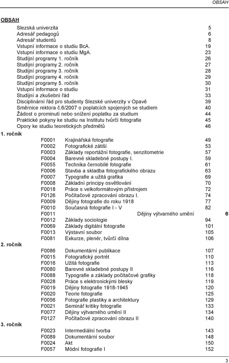 ročník 30 Vstupní informace o studiu 31 Studijní a zkušební řád 33 Disciplinární řád pro studenty Slezské univerzity v Opavě 39 Směrnice rektora č.