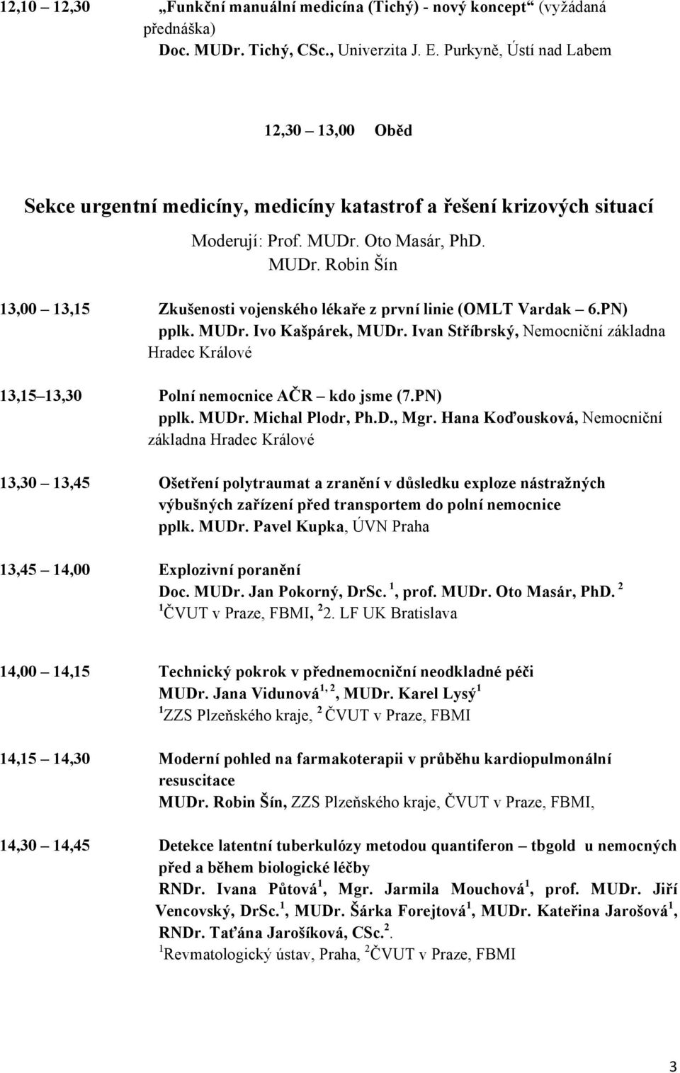 Oto Masár, PhD. MUDr. Robin Šín 13,00 13,15 Zkušenosti vojenského lékaře z první linie (OMLT Vardak 6.PN) pplk. MUDr. Ivo Kašpárek, MUDr.