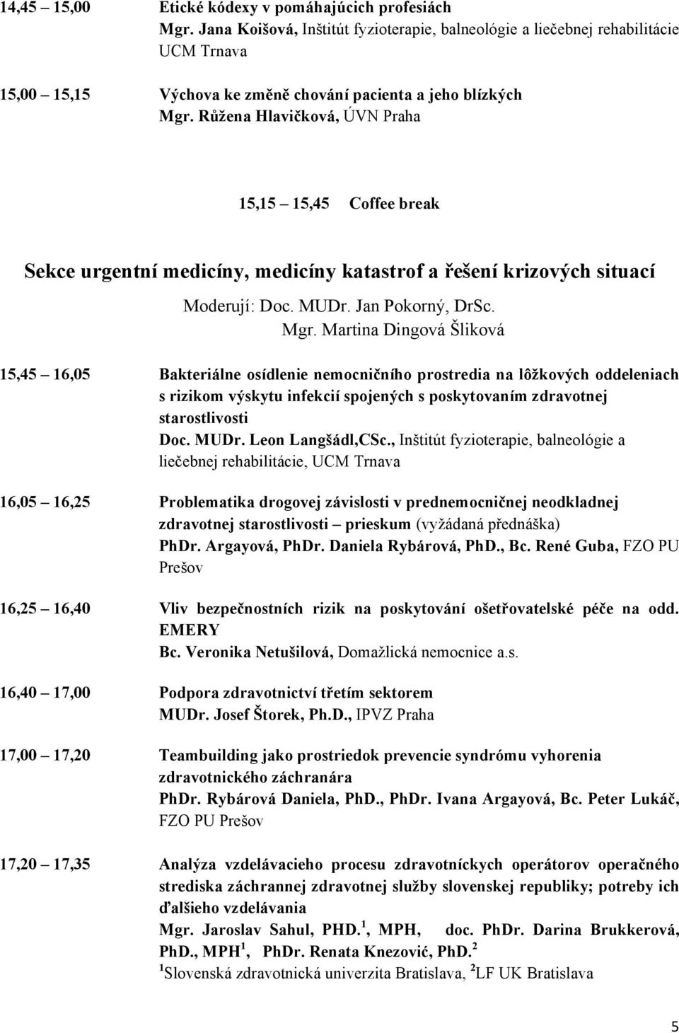 Růžena Hlavičková, ÚVN Praha 15,15 15,45 Coffee break Sekce urgentní medicíny, medicíny katastrof a řešení krizových situací Moderují: Doc. MUDr. Jan Pokorný, DrSc. Mgr.