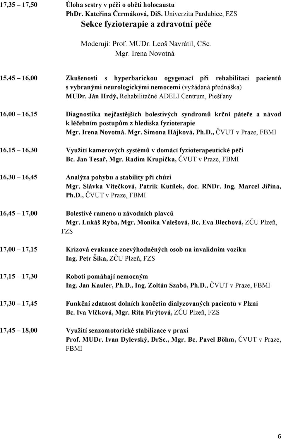 Ján Hrdý, Rehabilitačné ADELI Centrum, Piešťany 16,00 16,15 Diagnostika nejčastějších bolestivých syndromů krční páteře a návod k léčebním postupům z hlediska fyzioterapie Mgr. Irena Novotná. Mgr. Simona Hájková, Ph.