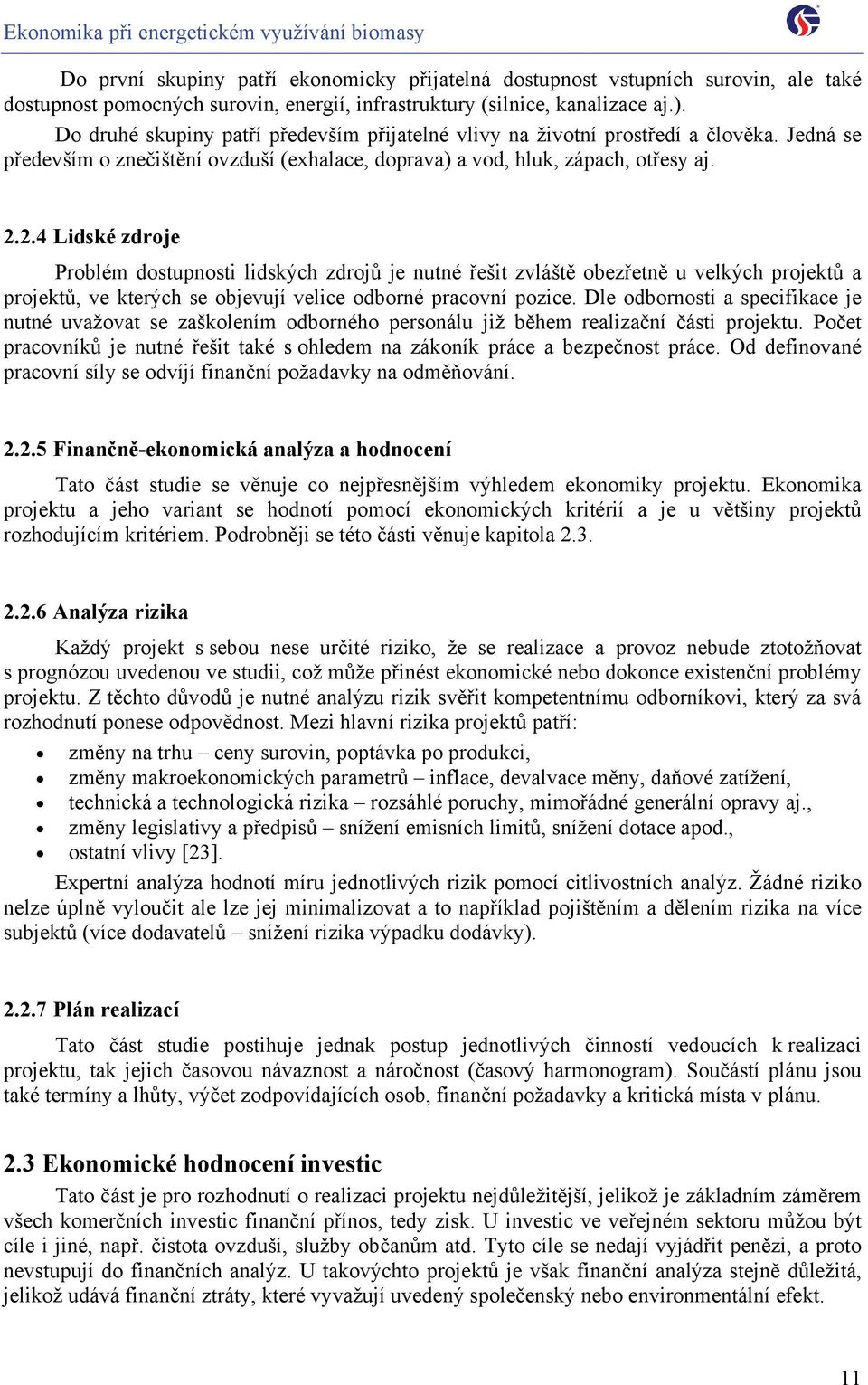 2.4 Lidské zdroje Problém dostupnosti lidských zdrojů je nutné řešit zvláště obezřetně u velkých projektů a projektů, ve kterých se objevují velice odborné pracovní pozice.