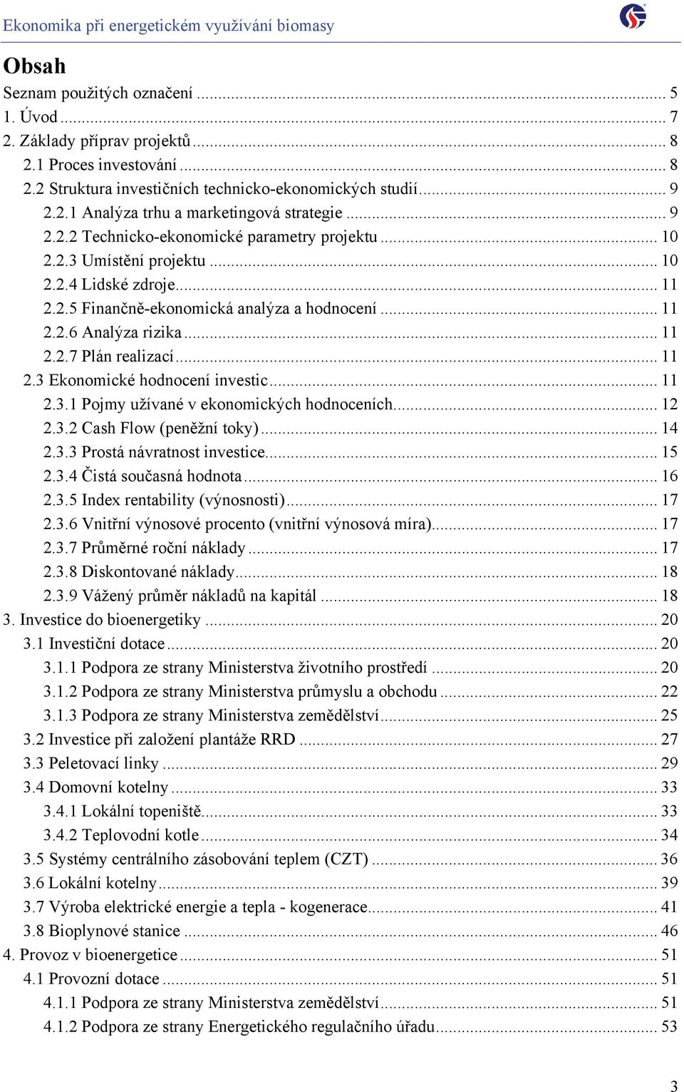 .. 11 2.3 Ekonomické hodnocení investic... 11 2.3.1 Pojmy užívané v ekonomických hodnoceních... 12 2.3.2 Cash Flow (peněžní toky)... 14 2.3.3 Prostá návratnost investice... 15 2.3.4 Čistá současná hodnota.