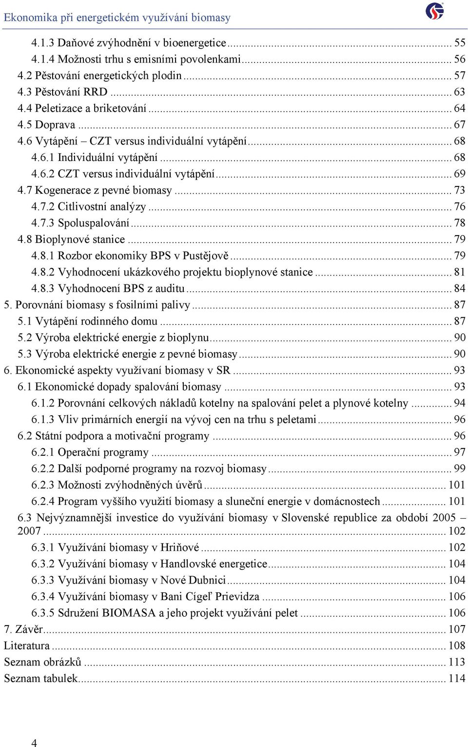 .. 76 4.7.3 Spoluspalování... 78 4.8 Bioplynové stanice... 79 4.8.1 Rozbor ekonomiky BPS v Pustějově... 79 4.8.2 Vyhodnocení ukázkového projektu bioplynové stanice... 81 4.8.3 Vyhodnocení BPS z auditu.